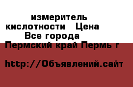 измеритель    кислотности › Цена ­ 380 - Все города  »    . Пермский край,Пермь г.